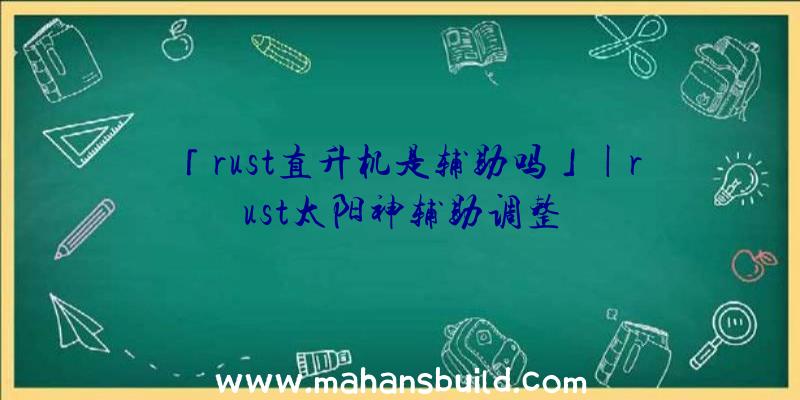 「rust直升机是辅助吗」|rust太阳神辅助调整